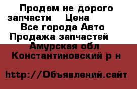 Продам не дорого запчасти  › Цена ­ 2 000 - Все города Авто » Продажа запчастей   . Амурская обл.,Константиновский р-н